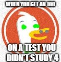 WHEN YOU GET AN 100; ON A TEST YOU DIDN'T STUDY 4 | image tagged in derpduckwowowowowgogo | made w/ Imgflip meme maker