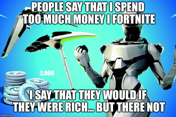 I’m Rich | PEOPLE SAY THAT I SPEND TOO MUCH MONEY I FORTNITE; I SAY THAT THEY WOULD IF THEY WERE RICH... BUT THERE NOT | image tagged in memes,fortnite | made w/ Imgflip meme maker