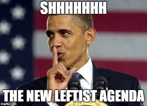 Obama Shhhhh | SHHHHHHH; THE NEW LEFTIST AGENDA | image tagged in obama shhhhh | made w/ Imgflip meme maker