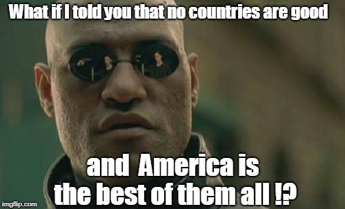 Matrix Morpheus Meme | What if I told you that no countries are good and  America is the best of them all !? | image tagged in memes,matrix morpheus | made w/ Imgflip meme maker