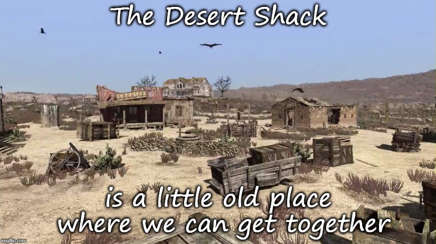 Desert shack | The Desert Shack; is a little old place where we can get together | image tagged in desert shack,funny,song lyrics,not the b-52's | made w/ Imgflip meme maker