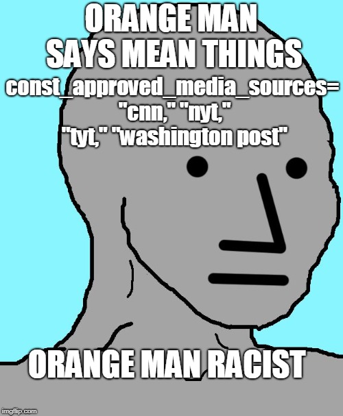 NPC Meme | ORANGE MAN SAYS MEAN THINGS ORANGE MAN RACIST const_approved_media_sources= "cnn," "nyt," "tyt," "washington post" | image tagged in npc | made w/ Imgflip meme maker