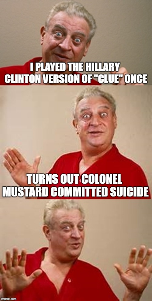 bad pun Dangerfield  | I PLAYED THE HILLARY CLINTON VERSION OF "CLUE" ONCE TURNS OUT COLONEL MUSTARD COMMITTED SUICIDE | image tagged in bad pun dangerfield | made w/ Imgflip meme maker