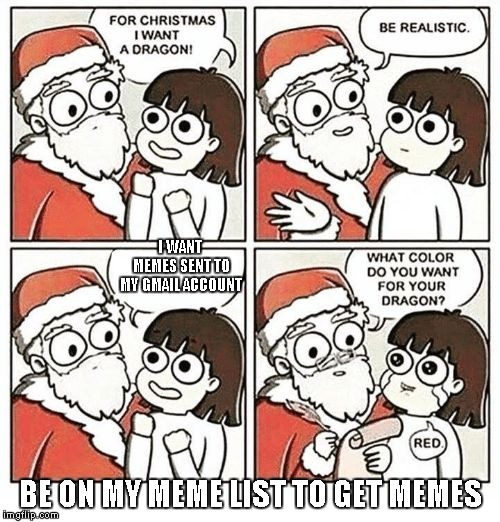 For Christmas I Want | I WANT MEMES SENT TO MY GMAIL ACCOUNT; BE ON MY MEME LIST TO GET MEMES | image tagged in for christmas i want | made w/ Imgflip meme maker