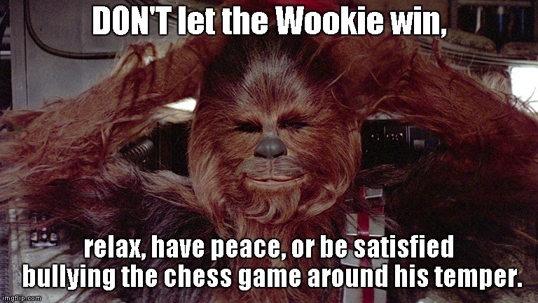 Give the dumb Wookie a reality check at chess. | DON'T let the Wookie win, relax, have peace, or be satisfied bullying the chess game around his temper. | image tagged in chewbacca relaxed | made w/ Imgflip meme maker