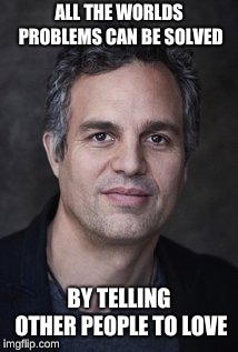 love | ALL THE WORLDS PROBLEMS CAN BE SOLVED; BY TELLING OTHER PEOPLE TO LOVE | image tagged in mark ruffalo,love | made w/ Imgflip meme maker