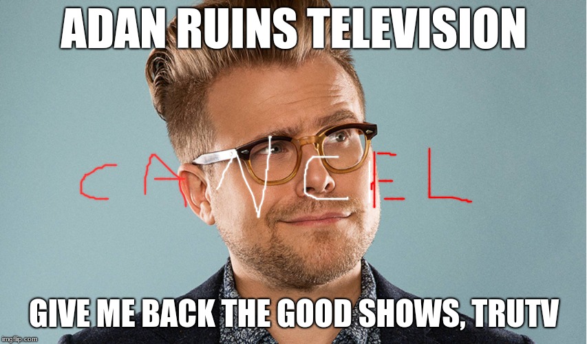 ADAN RUINS TELEVISION; GIVE ME BACK THE GOOD SHOWS, TRUTV | image tagged in adum ruins tv | made w/ Imgflip meme maker