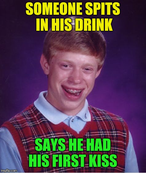 Bad Luck Brian Meme | SOMEONE SPITS IN HIS DRINK SAYS HE HAD HIS FIRST KISS | image tagged in memes,bad luck brian | made w/ Imgflip meme maker