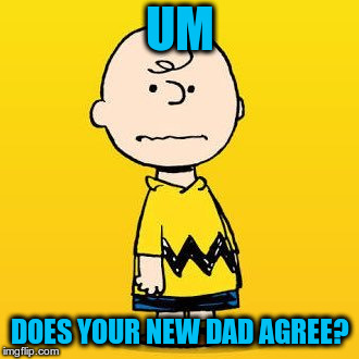 charlie brown | UM DOES YOUR NEW DAD AGREE? | image tagged in charlie brown | made w/ Imgflip meme maker
