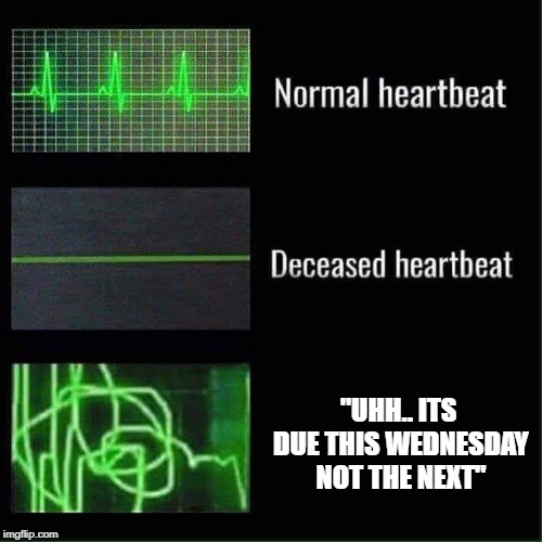 Heartbeat meme | "UHH.. ITS DUE THIS WEDNESDAY NOT THE NEXT" | image tagged in heartbeat meme | made w/ Imgflip meme maker
