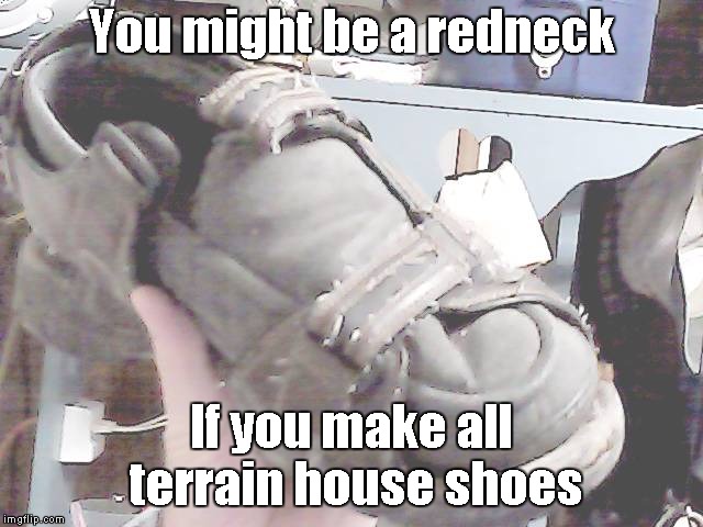 You might be a redneck If you make all terrain house shoes | made w/ Imgflip meme maker