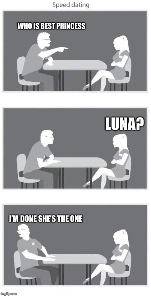 Speed dating | WHO IS BEST PRINCESS; LUNA? I’M DONE SHE’S THE ONE | image tagged in speed dating | made w/ Imgflip meme maker