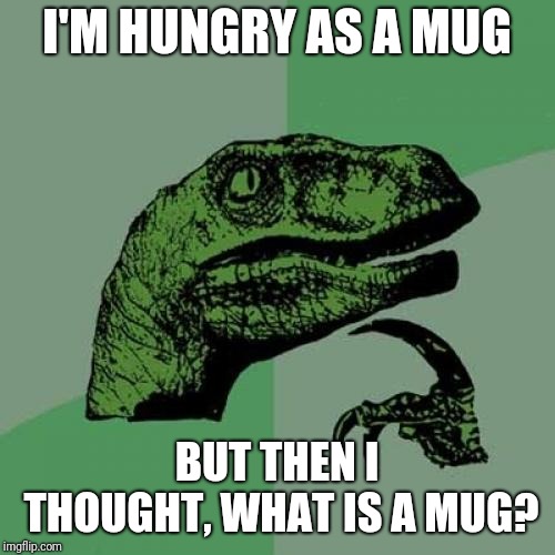 Philosoraptor Meme | I'M HUNGRY AS A MUG; BUT THEN I THOUGHT, WHAT IS A MUG? | image tagged in memes,philosoraptor | made w/ Imgflip meme maker