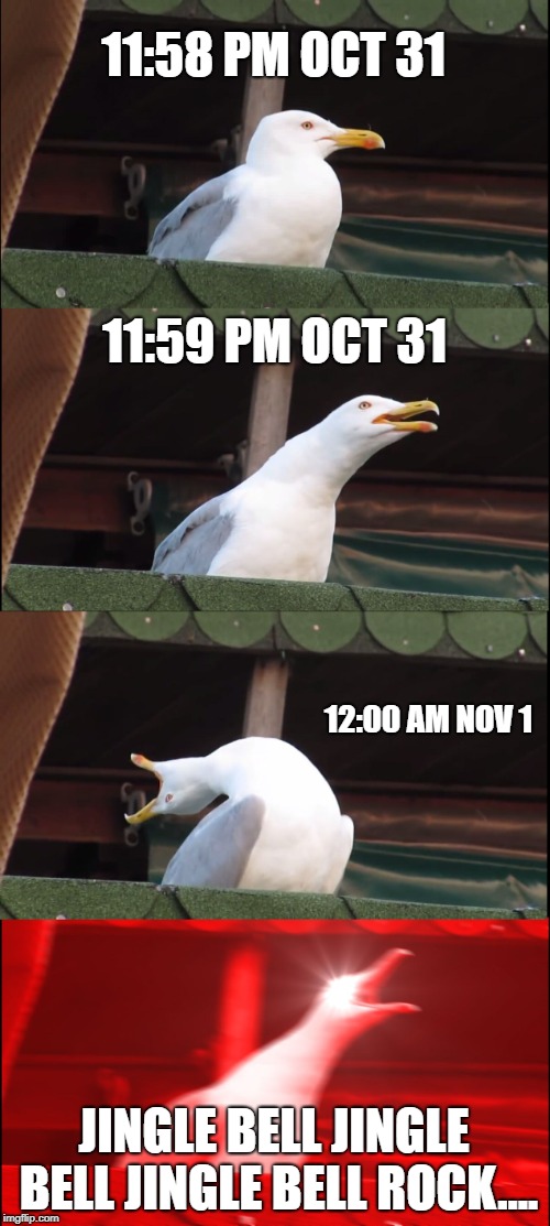 Inhaling Seagull Meme | 11:58 PM OCT 31; 11:59 PM OCT 31; 12:00 AM NOV 1; JINGLE BELL JINGLE BELL JINGLE BELL ROCK.... | image tagged in memes,inhaling seagull | made w/ Imgflip meme maker