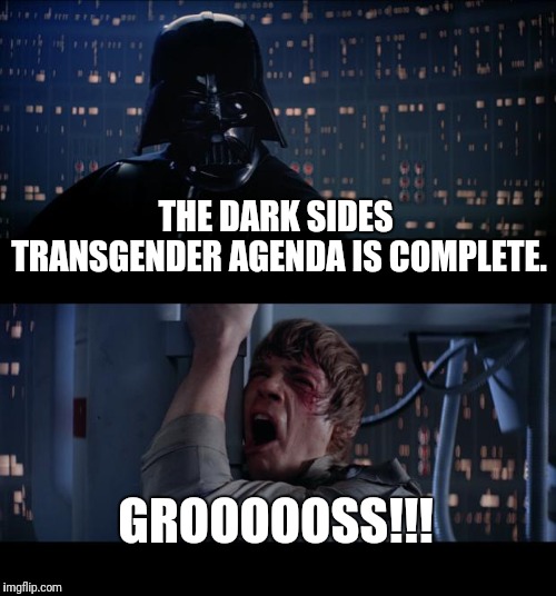 Star Wars No Meme | THE DARK SIDES TRANSGENDER AGENDA IS COMPLETE. GROOOOOSS!!! | image tagged in memes,star wars no | made w/ Imgflip meme maker