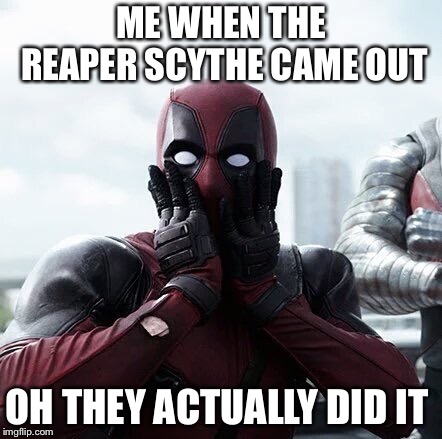 Deadpool Surprised Meme | ME WHEN THE REAPER SCYTHE CAME OUT; OH THEY ACTUALLY DID IT | image tagged in memes,deadpool surprised | made w/ Imgflip meme maker