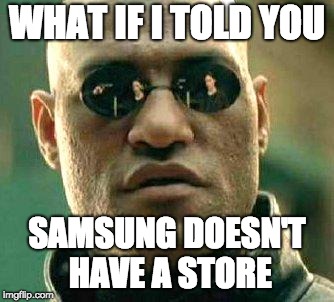 What if i told you | WHAT IF I TOLD YOU SAMSUNG DOESN'T HAVE A STORE | image tagged in what if i told you | made w/ Imgflip meme maker
