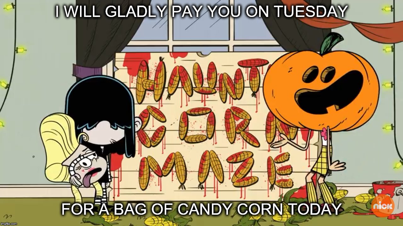 Loud House Halloween | I WILL GLADLY PAY YOU ON TUESDAY; FOR A BAG OF CANDY CORN TODAY | image tagged in the loud house,halloween,lucy loud,luan loud | made w/ Imgflip meme maker