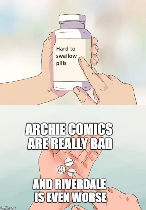 Hard To Swallow Pills Meme | ARCHIE COMICS ARE REALLY BAD; AND RIVERDALE IS EVEN WORSE | image tagged in memes,hard to swallow pills | made w/ Imgflip meme maker