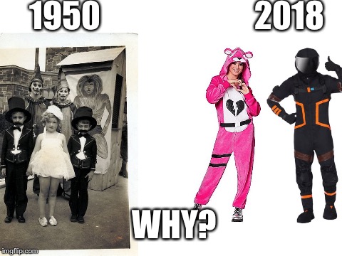 1950 costumes: Normal2018 costumes: FoorTniT | 1950; 2018; WHY? | image tagged in halloween,memes,fortnite | made w/ Imgflip meme maker