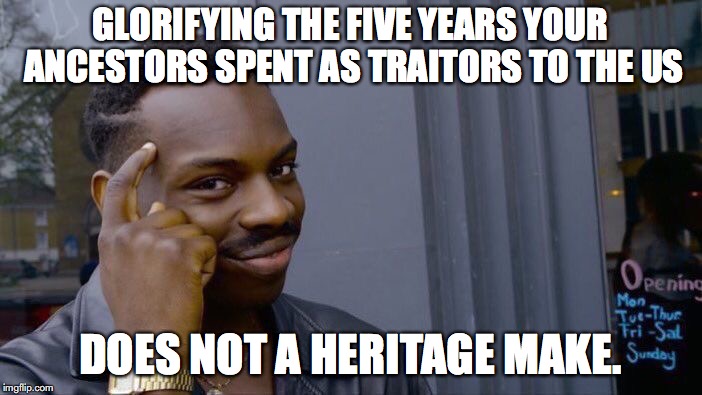 Roll Safe Think About It Meme | GLORIFYING THE FIVE YEARS YOUR ANCESTORS SPENT AS TRAITORS TO THE US DOES NOT A HERITAGE MAKE. | image tagged in memes,roll safe think about it | made w/ Imgflip meme maker