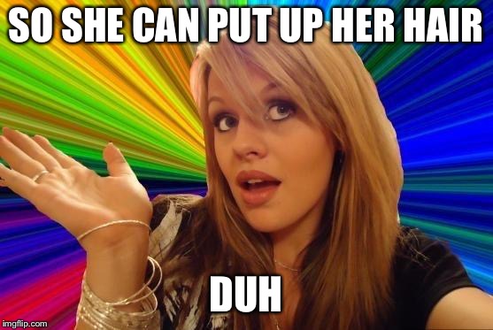 Dumb Blonde Meme | SO SHE CAN PUT UP HER HAIR DUH | image tagged in memes,dumb blonde | made w/ Imgflip meme maker