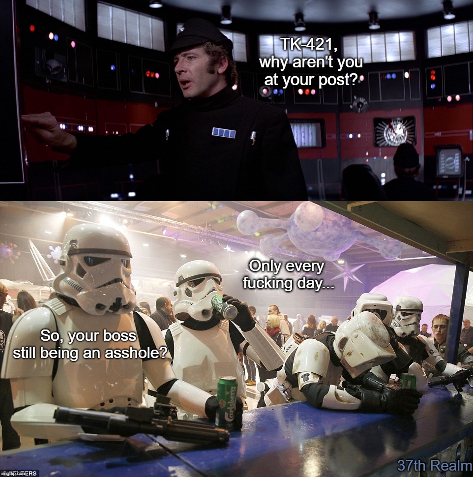 TK-421, why aren't you at your post? Only every fucking day... So, your boss still being an asshole? 37th Realm | made w/ Imgflip meme maker