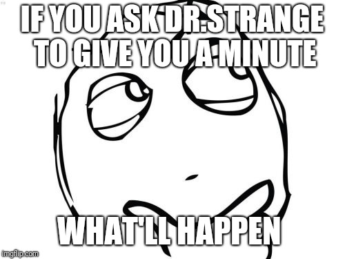 Question Rage Face | IF YOU ASK DR.STRANGE TO GIVE YOU A MINUTE; WHAT'LL HAPPEN | image tagged in memes,question rage face,timestone | made w/ Imgflip meme maker