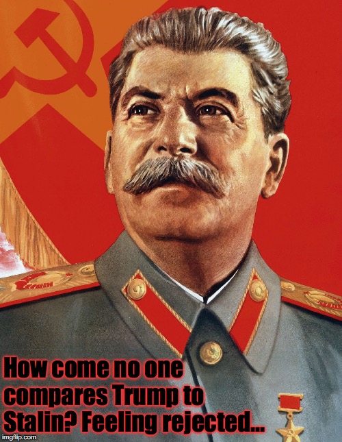 Stalin is Trump | How come no one compares Trump to Stalin?
Feeling rejected... | image tagged in trump | made w/ Imgflip meme maker