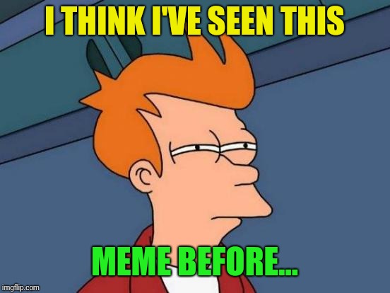 Futurama Fry Meme | I THINK I'VE SEEN THIS MEME BEFORE... | image tagged in memes,futurama fry | made w/ Imgflip meme maker