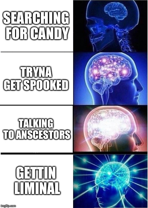 Expanding Brain | SEARCHING FOR CANDY; TRYNA GET SPOOKED; TALKING TO ANSCESTORS; GETTIN LIMINAL | image tagged in memes,expanding brain | made w/ Imgflip meme maker