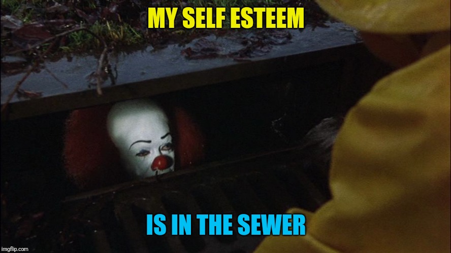 it clown in sewer | MY SELF ESTEEM IS IN THE SEWER | image tagged in it clown in sewer | made w/ Imgflip meme maker