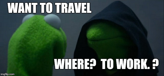 The downside to daydreaming  | WANT TO TRAVEL; WHERE?  TO WORK. ? | image tagged in memes,evil kermit,work,monday mornings,funny | made w/ Imgflip meme maker
