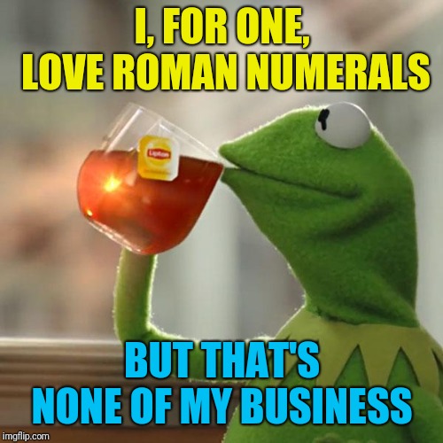 But That's None Of My Business Meme | I, FOR ONE, LOVE ROMAN NUMERALS BUT THAT'S NONE OF MY BUSINESS | image tagged in memes,but thats none of my business,kermit the frog | made w/ Imgflip meme maker