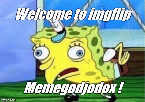 Mocking Spongebob Meme | Welcome to imgflip Memegodjodox ! | image tagged in memes,mocking spongebob | made w/ Imgflip meme maker