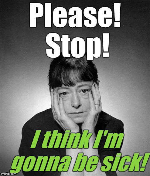 Dorothy Parker | Please! Stop! I think I'm gonna be sick! | image tagged in dorothy parker | made w/ Imgflip meme maker