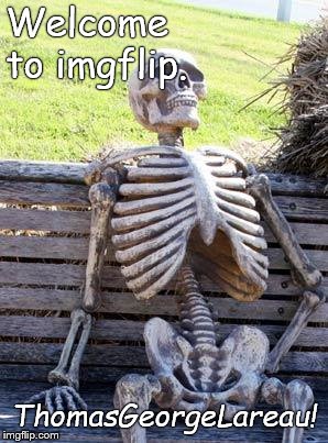 Waiting Skeleton Meme | Welcome to imgflip. ThomasGeorgeLareau! | image tagged in memes,waiting skeleton | made w/ Imgflip meme maker