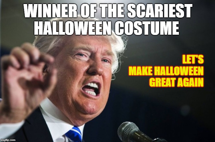 donald trump | WINNER OF THE SCARIEST HALLOWEEN COSTUME; LET'S MAKE HALLOWEEN GREAT AGAIN | image tagged in donald trump | made w/ Imgflip meme maker