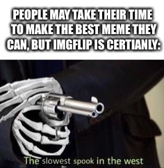 The slowest spook in the west | PEOPLE MAY TAKE THEIR TIME TO MAKE THE BEST MEME THEY CAN, BUT IMGFLIP IS CERTIANLY: | image tagged in the slowest spook in the west | made w/ Imgflip meme maker