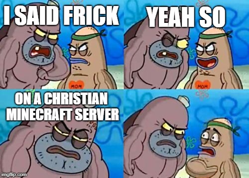 How Tough Are You Meme | YEAH SO; I SAID FRICK; ON A CHRISTIAN MINECRAFT SERVER | image tagged in memes,how tough are you | made w/ Imgflip meme maker