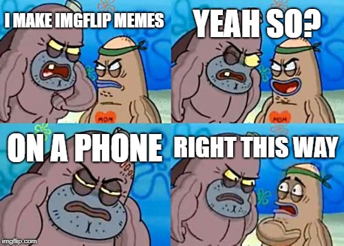 How Tough Are You | YEAH SO? I MAKE IMGFLIP MEMES; ON A PHONE; RIGHT THIS WAY | image tagged in memes,how tough are you | made w/ Imgflip meme maker