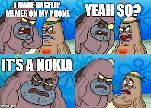 How Tough Are You | YEAH SO? I MAKE IMGFLIP MEMES ON MY PHONE; IT'S A NOKIA | image tagged in memes,how tough are you | made w/ Imgflip meme maker