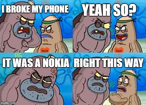 How Tough Are You | YEAH SO? I BROKE MY PHONE; IT WAS A NOKIA; RIGHT THIS WAY | image tagged in memes,how tough are you | made w/ Imgflip meme maker