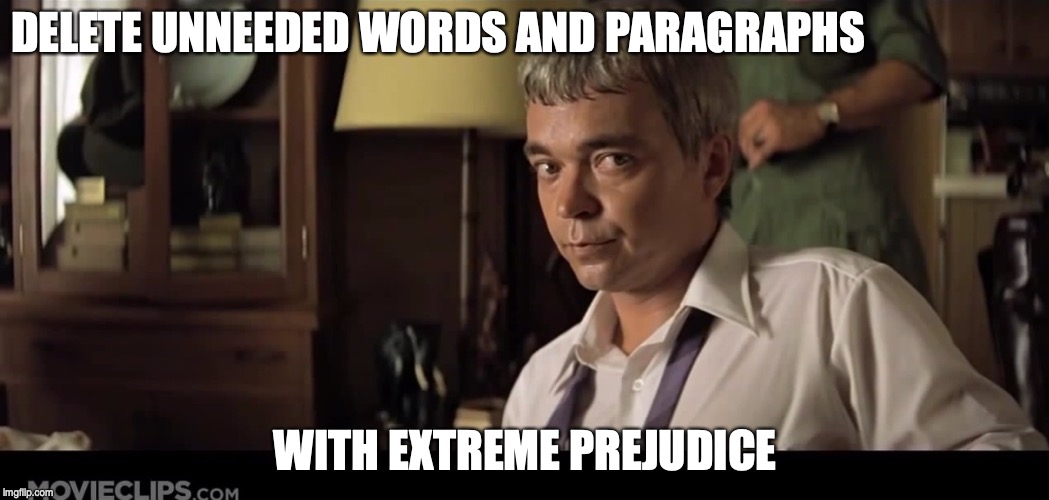 DELETE UNNEEDED WORDS AND PARAGRAPHS; WITH EXTREME PREJUDICE | image tagged in teachers,writing | made w/ Imgflip meme maker