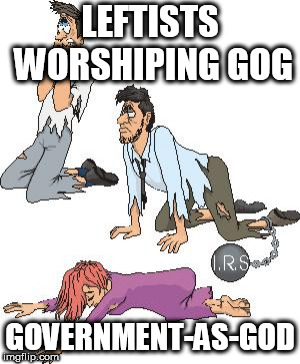 gog government as god | LEFTISTS WORSHIPING GOG; GOVERNMENT-AS-GOD | image tagged in lefitsts,demoncrats,socialist satanists,npc,commie retards | made w/ Imgflip meme maker