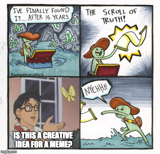 The Scroll Of Truth Meme | IS THIS A CREATIVE IDEA FOR A MEME? | image tagged in memes,the scroll of truth | made w/ Imgflip meme maker