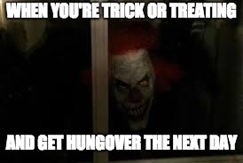 Why you shouldn't drink on halloween | WHEN YOU'RE TRICK OR TREATING; AND GET HUNGOVER THE NEXT DAY | image tagged in scary clown,memes,funny,drunk,hungover,halloween | made w/ Imgflip meme maker