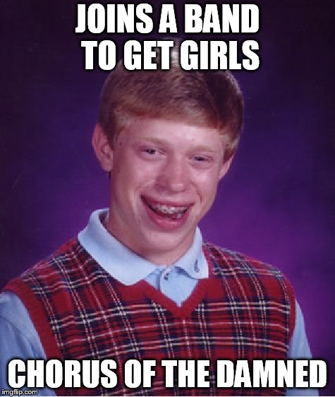 Bad Luck Brian Meme | JOINS A BAND TO GET GIRLS; CHORUS OF THE DAMNED | image tagged in memes,bad luck brian | made w/ Imgflip meme maker