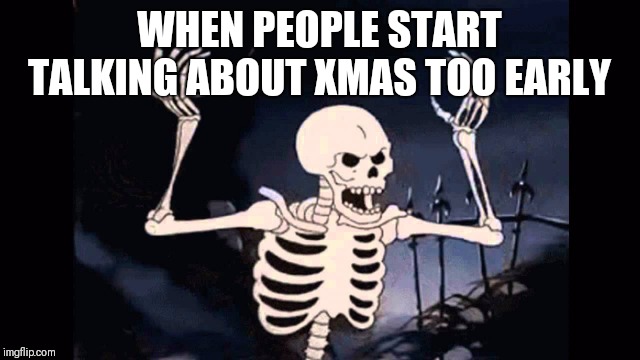 Angry skeleton | WHEN PEOPLE START TALKING ABOUT XMAS TOO EARLY | image tagged in angry skeleton | made w/ Imgflip meme maker