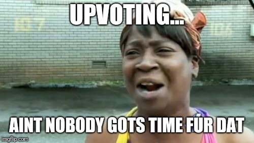 Ain't Nobody Got Time For That Meme | UPVOTING... AINT NOBODY GOTS TIME FUR DAT | image tagged in memes,aint nobody got time for that | made w/ Imgflip meme maker